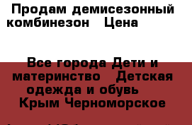 Продам демисезонный комбинезон › Цена ­ 2 000 - Все города Дети и материнство » Детская одежда и обувь   . Крым,Черноморское